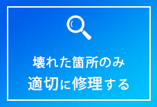 壊れた箇所のみ 適切に修理する