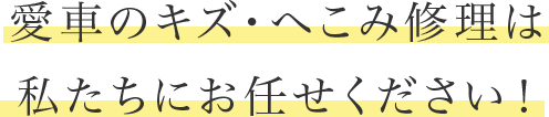 愛車のキズ・へこみ修理は 私たちにお任せください！