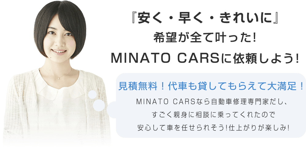 『安く・早く・きれいに』希望が全て叶った！MINATO CARS（ミナトカーズ）に依頼しよう！　お見積り無料で代車も貸してもらって大満足！MINATO CARS（ミナトカーズ）なら自動車修理の専門家だし、すごく親身に相談に乗ってくれたので、安心して車を任せられそう！仕上がりが楽しみ！