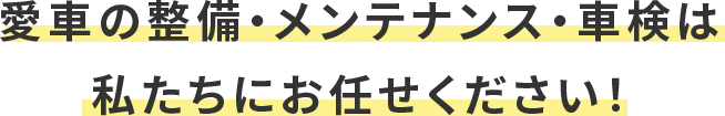 愛車の整備・メンテナンス・車検は 私たちにお任せください！